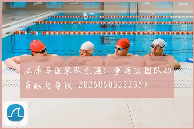 本泽马国家队生涯：重返法国队的贡献与争议_20260603222359