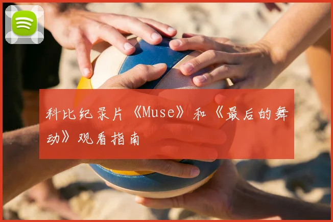 科比纪录片《Muse》和《最后的舞动》观看指南