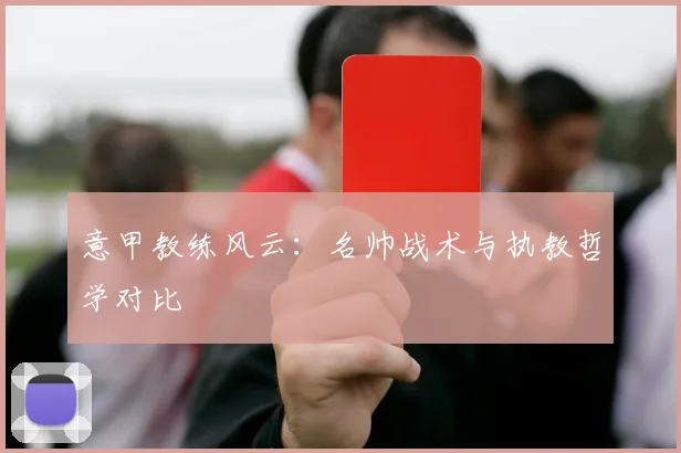 意甲教练风云：名帅战术与执教哲学对比