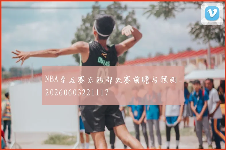 NBA季后赛东西部决赛前瞻与预测_20260603221117