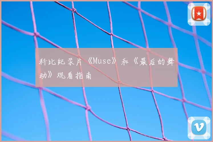 科比纪录片《Muse》和《最后的舞动》观看指南