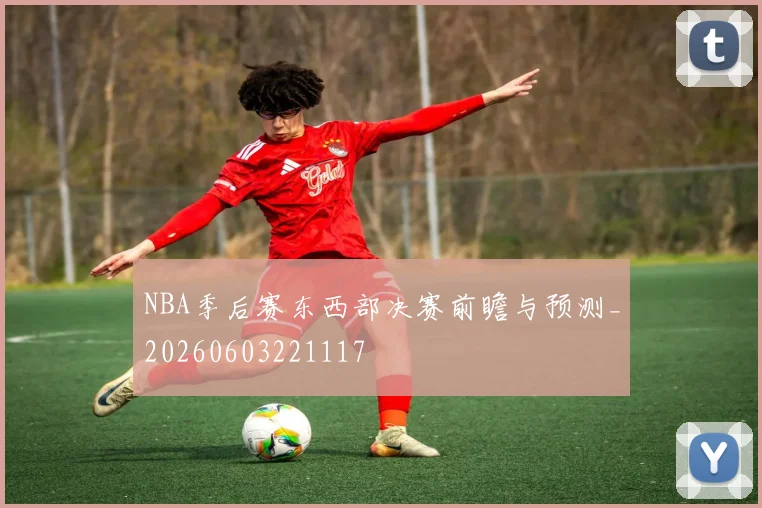 NBA季后赛东西部决赛前瞻与预测_20260603221117