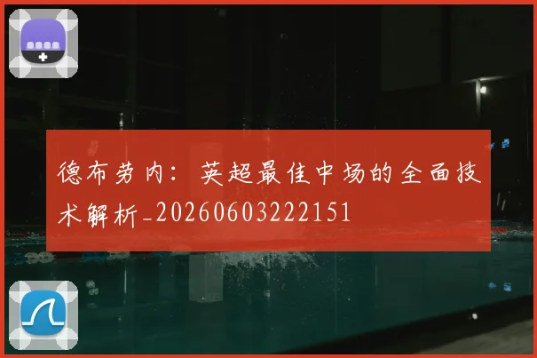 德布劳内:英超最佳中场的全面技术解析_20260603222151