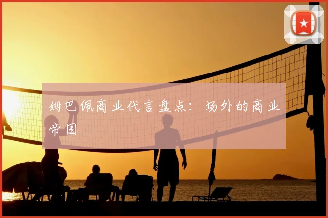 姆巴佩商业代言盘点:场外的商业帝国