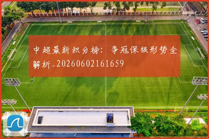中超最新积分榜:争冠保级形势全解析_20260602161659