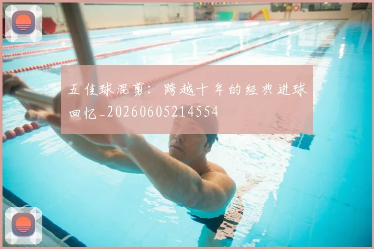 五佳球混剪:跨越十年的经典进球回忆_20260605214554