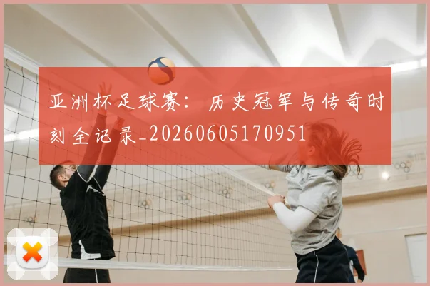 亚洲杯足球赛：历史冠军与传奇时刻全记录_20260605170951