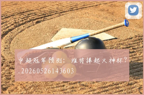 中超冠军预测:谁将捧起火神杯?_20260526143603