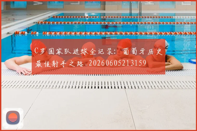 C罗国家队进球全记录：葡萄牙历史最佳射手之路_20260605213159