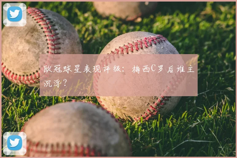 欧冠球星表现评级：梅西C罗后谁主沉浮？