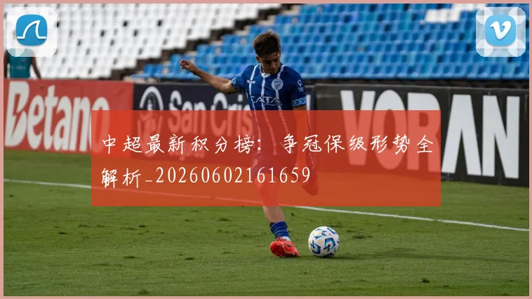 中超最新积分榜:争冠保级形势全解析_20260602161659