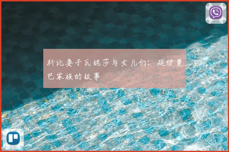 科比妻子瓦妮莎与女儿们：延续曼巴家族的故事