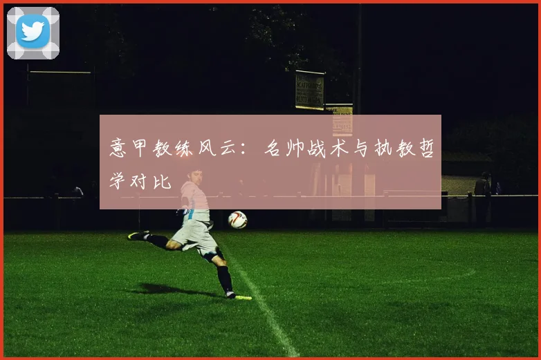意甲教练风云:名帅战术与执教哲学对比