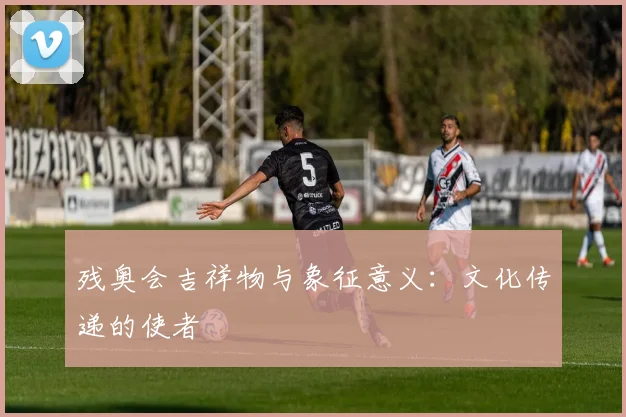 残奥会吉祥物与象征意义：文化传递的使者