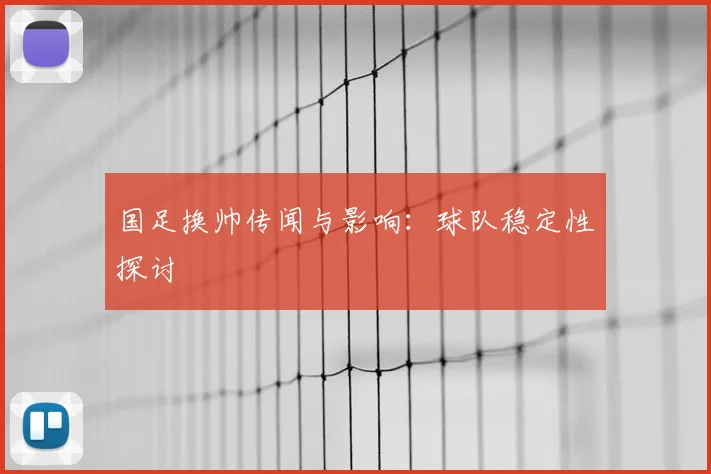 国足换帅传闻与影响：球队稳定性探讨