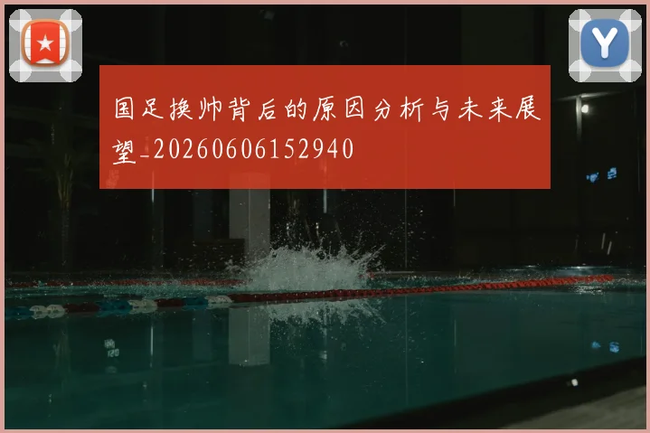 国足换帅背后的原因分析与未来展望_20260606152940